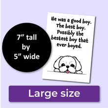 Load image into Gallery viewer, A sympathy card for the loss of a dog. The front has an illustration of a white dog and reads, "He was a good boy. The best boy. Possibly the bestest boy that ever boyed." A purple banner at the bottom that says, "Large size" and a black circle with text that says, "7" tall by 5" wide."