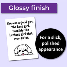 Load image into Gallery viewer, A sympathy card for the loss of a dog. Has an illustration of a white dog and text that reads, "She was a good girl. The best girl. Possibly the bestest girl that ever girled." A purple banner at the top that says, "Glossy finish" and a black circle with text that says, "For a slick, polished appearance."
