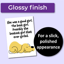 Load image into Gallery viewer, A sympathy card for the loss of a dog. Has an illustration of a yellow dog and text that reads, "She was a good girl. The best girl. Possibly the bestest girl that ever girled." A purple banner at the top that says, "Glossy finish" and a black circle with text that says, "For a slick, polished appearance."