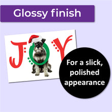 Load image into Gallery viewer, A white Christmas card with a schnauzer dog on the front with the word JOY. The J and Y are red, and the O is green and wrapped around the dog's neck. A purple banner at the top that says, "Glossy finish" and a black circle with text that says, "For a slick, polished appearance."