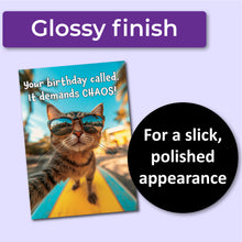 Load image into Gallery viewer, A greeting card with a cat wearing sunglasses and the text &quot;Your birthday called. It demands CHAOS!&quot; A purple banner at the top that says, &quot;Glossy finish&quot; and a black circle with text that says, &quot;For a slick, polished appearance.&quot;
