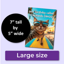 Load image into Gallery viewer, A funny birthday card with a cat wearing sunglasses and text &quot;Your birthday called. It demands CHAOS!&quot; A purple banner at the bottom that says, &quot;Large size&quot; and a black circle with text that says, &quot;7&quot; tall by 5&quot; wide.&quot;

