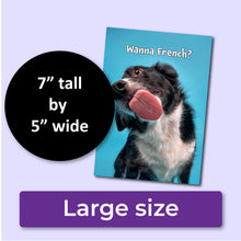 Load image into Gallery viewer, Humorous anniversary card with a dog and text &#39;Wanna French?&#39; on a blue background. A purple banner at the bottom that says, &quot;Large size&quot; and a black circle with text that says, &quot;7&quot; tall by 5&quot; wide.&quot;

