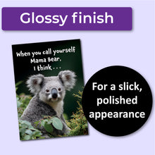 Load image into Gallery viewer, A birthday card with a koala and text that reads, &quot;When you call yourself Mama Bear, I think . . .&quot; A purple banner at the top that says, &quot;Glossy finish&quot; and a black circle with text that says, &quot;For a slick, polished appearance.&quot;
