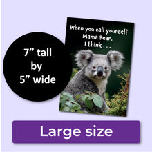 Load image into Gallery viewer, A birthday card with a koala and text that reads, &quot;When you call yourself Mama Bear, I think . . .&quot; A purple banner at the bottom that says, &quot;Large size&quot; and a black circle with text that says, &quot;7&quot; tall by 5&quot; wide.&quot;
